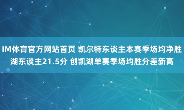IM体育官方网站首页 凯尔特东谈主本赛季场均净胜湖东谈主21.5分 创凯湖单赛季场均胜分差新高