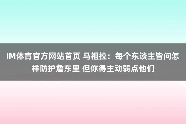 IM体育官方网站首页 马祖拉：每个东谈主皆问怎样防护詹东里 但你得主动弱点他们