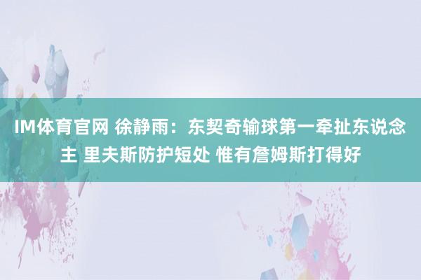IM体育官网 徐静雨：东契奇输球第一牵扯东说念主 里夫斯防护短处 惟有詹姆斯打得好