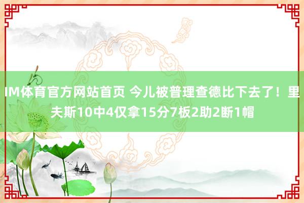 IM体育官方网站首页 今儿被普理查德比下去了！里夫斯10中4仅拿15分7板2助2断1帽