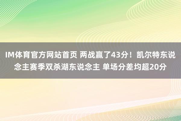 IM体育官方网站首页 两战赢了43分！凯尔特东说念主赛季双杀湖东说念主 单场分差均超20分