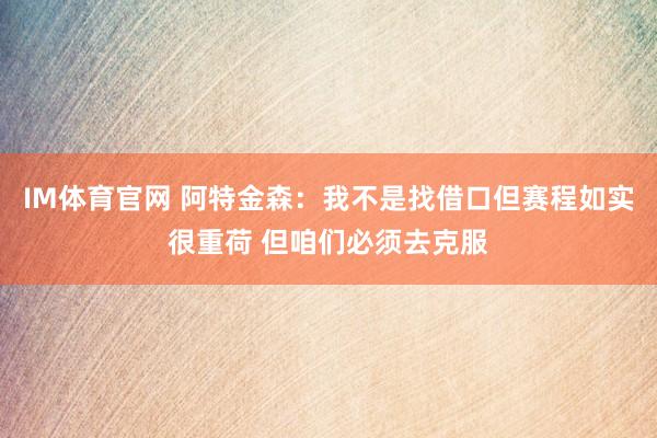 IM体育官网 阿特金森：我不是找借口但赛程如实很重荷 但咱们必须去克服