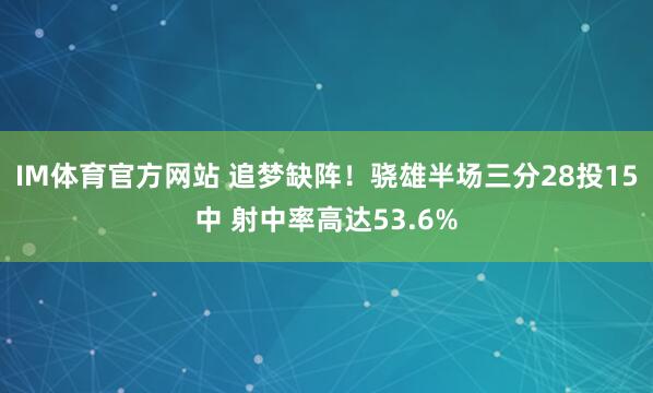 IM体育官方网站 追梦缺阵！骁雄半场三分28投15中 射中率高达53.6%