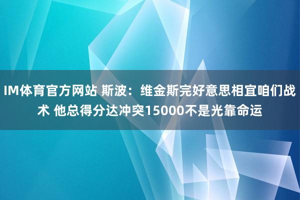 IM体育官方网站 斯波：维金斯完好意思相宜咱们战术 他总得分达冲突15000不是光靠命运