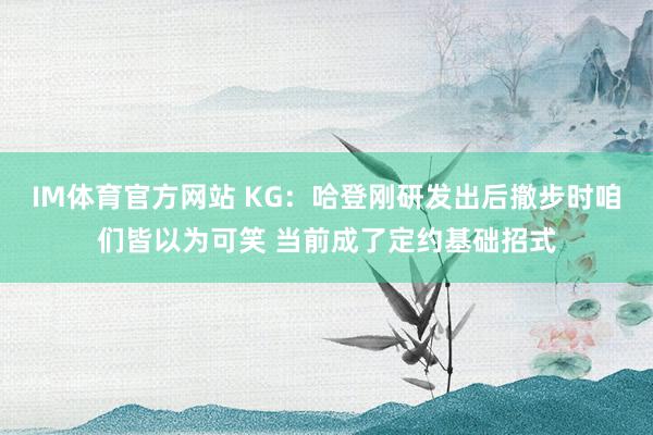 IM体育官方网站 KG：哈登刚研发出后撤步时咱们皆以为可笑 当前成了定约基础招式