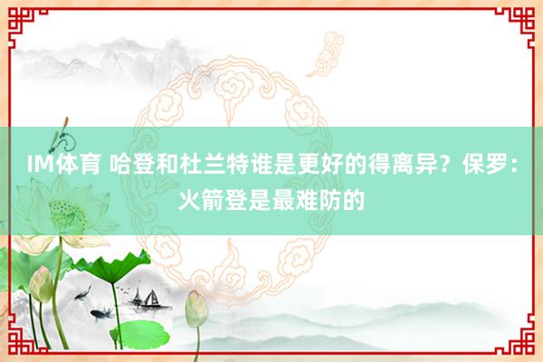 IM体育 哈登和杜兰特谁是更好的得离异？保罗：火箭登是最难防的