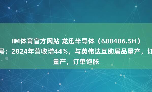 IM体育官方网站 龙迅半导体（688486.SH）操办信号：2024年营收增44%，与英伟达互助居品量产，订单饱胀