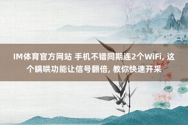 IM体育官方网站 手机不错同期连2个WiFi， 这个瞒哄功能让信号翻倍， 教你快速开采