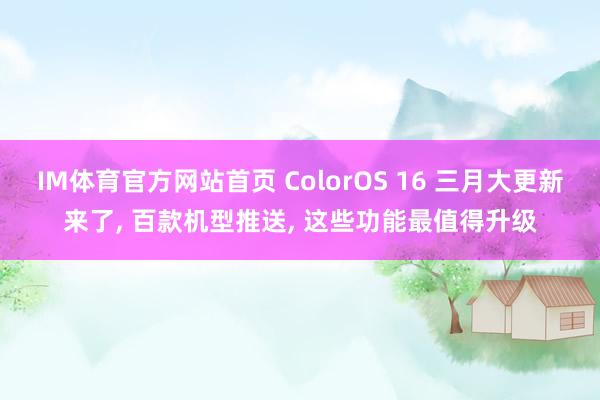 IM体育官方网站首页 ColorOS 16 三月大更新来了， 百款机型推送， 这些功能最值得升级