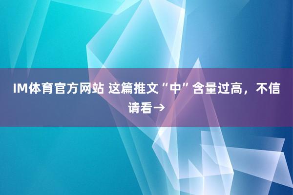 IM体育官方网站 这篇推文“中”含量过高，不信请看→