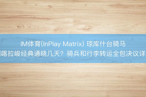 IM体育(InPlay Matrix) 琼库什台骑马到喀拉峻经典通晓几天？骑兵和行李转运全包决议详解