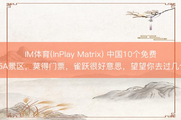 IM体育(InPlay Matrix) 中国10个免费的5A景区，莫得门票，雀跃很好意思，望望你去过几个？