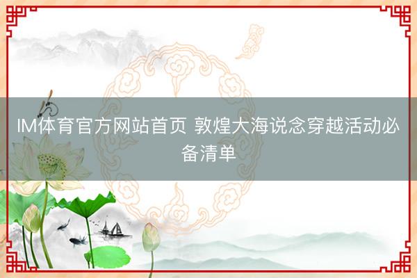 IM体育官方网站首页 敦煌大海说念穿越活动必备清单