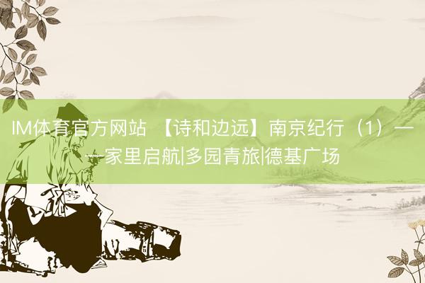 IM体育官方网站 【诗和边远】南京纪行（1）——家里启航|多园青旅|德基广场