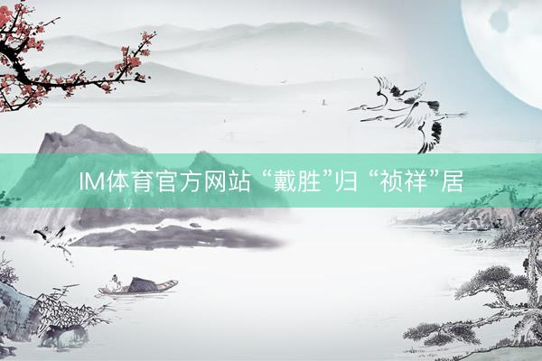 IM体育官方网站 “戴胜”归 “祯祥”居