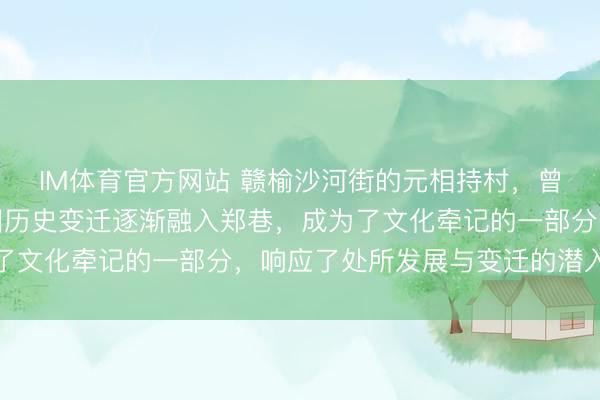 IM体育官方网站 赣榆沙河街的元相持村，曾是寥寂屯子，当前却因历史变迁逐渐融入郑巷，成为了文化牵记的一部分，响应了处所发展与变迁的潜入钤记