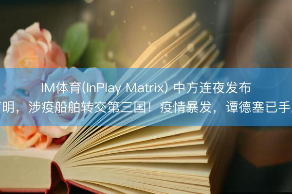 IM体育(InPlay Matrix) 中方连夜发布声明，涉疫船舶转交第三国！疫情暴发，谭德塞已手脚
