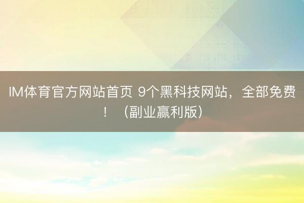 IM体育官方网站首页 9个黑科技网站，全部免费！（副业赢利版）