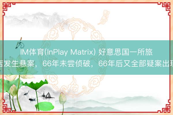 IM体育(InPlay Matrix) 好意思国一所旅店发生悬案，66年未尝侦破，66年后又全部疑案出现