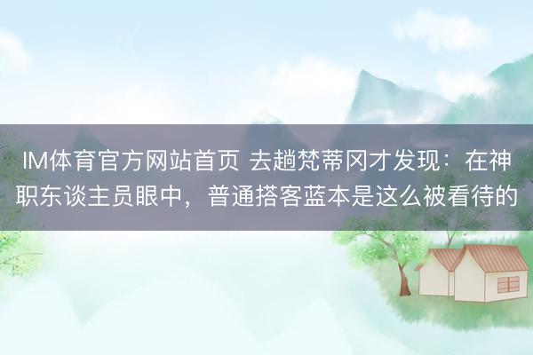 IM体育官方网站首页 去趟梵蒂冈才发现：在神职东谈主员眼中，普通搭客蓝本是这么被看待的