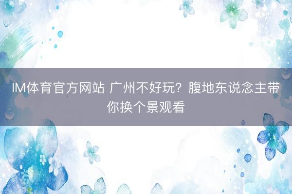 IM体育官方网站 广州不好玩？腹地东说念主带你换个景观看