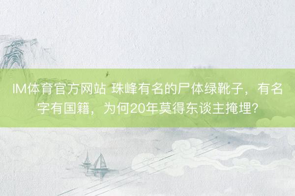 IM体育官方网站 珠峰有名的尸体绿靴子，有名字有国籍，为何20年莫得东谈主掩埋？