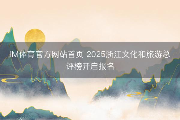 IM体育官方网站首页 2025浙江文化和旅游总评榜开启报名