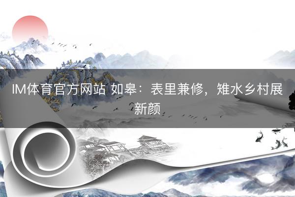 IM体育官方网站 如皋：表里兼修，雉水乡村展新颜