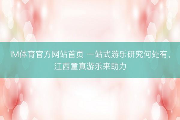 IM体育官方网站首页 一站式游乐研究何处有，江西童真游乐来助力