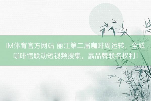 IM体育官方网站 丽江第二届咖啡周运转，全城咖啡馆联动短视频搜集，赢品牌联名权利！