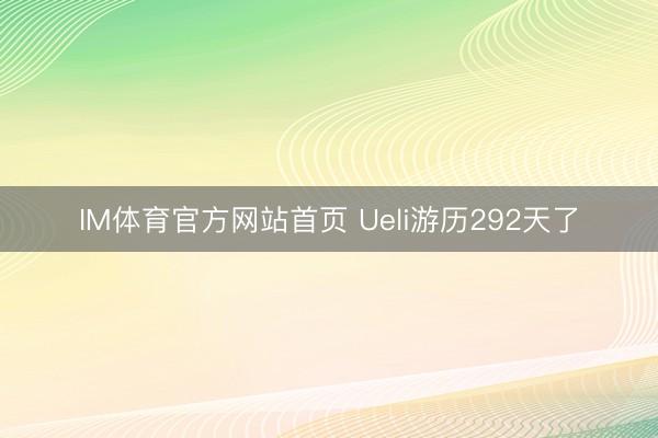IM体育官方网站首页 Ueli游历292天了