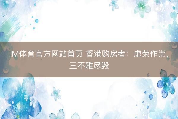 IM体育官方网站首页 香港购房者：虚荣作祟，三不雅尽毁