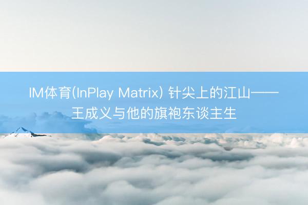 IM体育(InPlay Matrix) 针尖上的江山——王成义与他的旗袍东谈主生