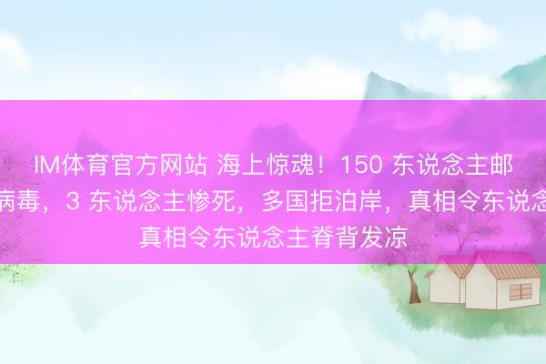 IM体育官方网站 海上惊魂！150 东说念主邮轮突发致命病毒，3 东说念主惨死，多国拒泊岸，真相令东说念主脊背发凉