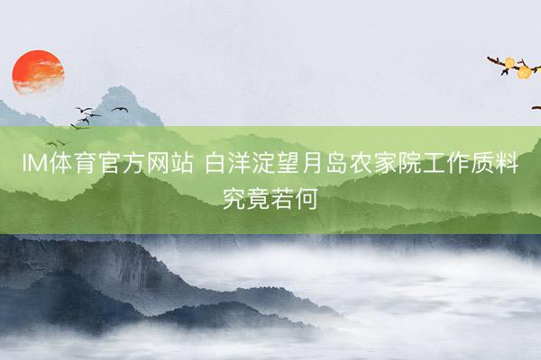 IM体育官方网站 白洋淀望月岛农家院工作质料究竟若何