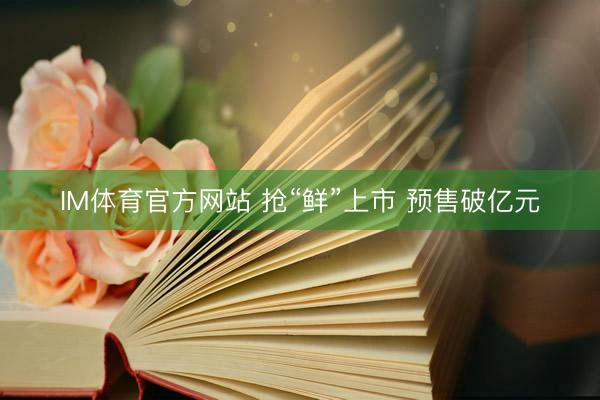IM体育官方网站 抢“鲜”上市 预售破亿元
