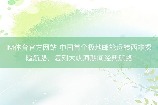 IM体育官方网站 中国首个极地邮轮运转西非探险航路，复刻大帆海期间经典航路