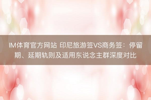 IM体育官方网站 印尼旅游签VS商务签：停留期、延期轨则及适用东说念主群深度对比