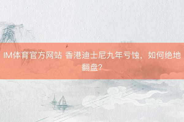 IM体育官方网站 香港迪士尼九年亏蚀，如何绝地翻盘？