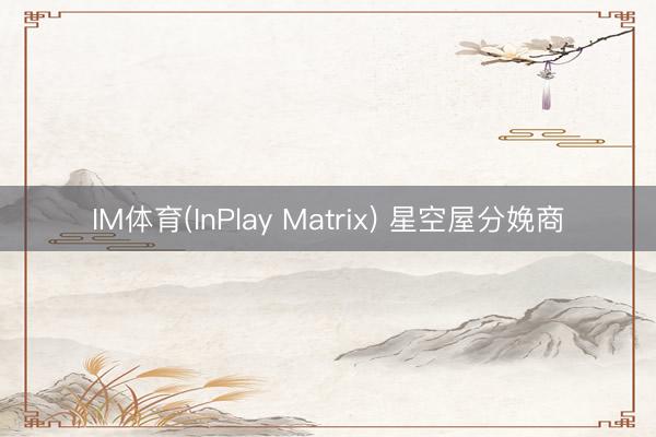 IM体育(InPlay Matrix) 星空屋分娩商