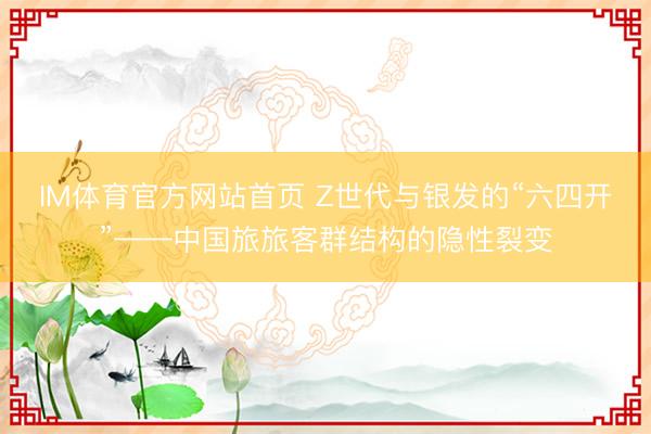 IM体育官方网站首页 Z世代与银发的“六四开”——中国旅旅客群结构的隐性裂变