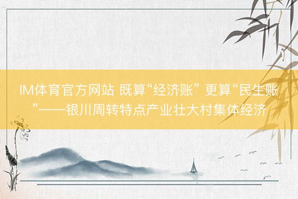 IM体育官方网站 既算“经济账” 更算“民生账”——银川周转特点产业壮大村集体经济