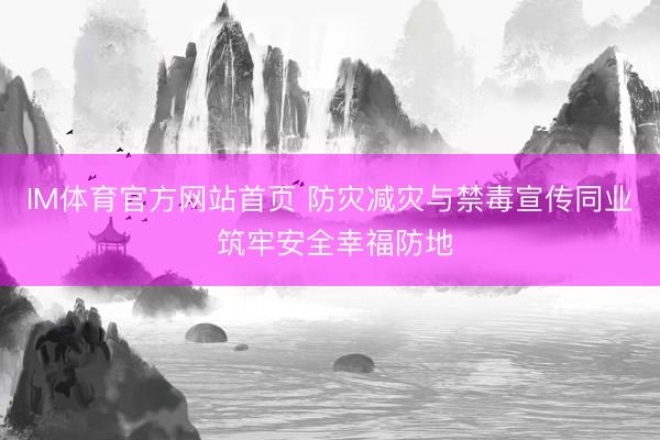 IM体育官方网站首页 防灾减灾与禁毒宣传同业 筑牢安全幸福防地