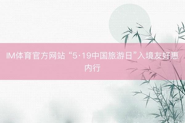 IM体育官方网站 “5·19中国旅游日”入境友好惠内行