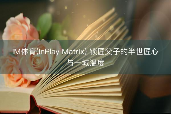 IM体育(InPlay Matrix) 锁匠父子的半世匠心与一城温度