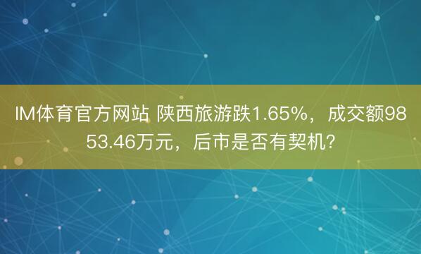 IM体育官方网站 陕西旅游跌1.65%，成交额9853.46万元，后市是否有契机？
