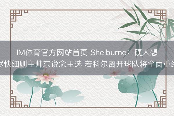 IM体育官方网站首页 Shelburne：硬人想尽快细则主帅东说念主选 若科尔离开球队将全面重组