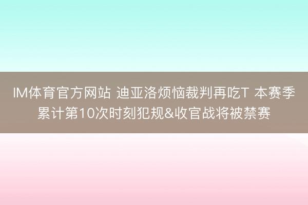 IM体育官方网站 迪亚洛烦恼裁判再吃T 本赛季累计第10次时刻犯规&收官战将被禁赛