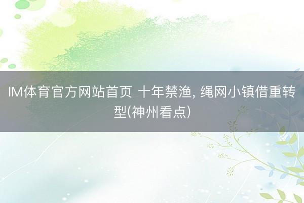 IM体育官方网站首页 十年禁渔， 绳网小镇借重转型(神州看点)