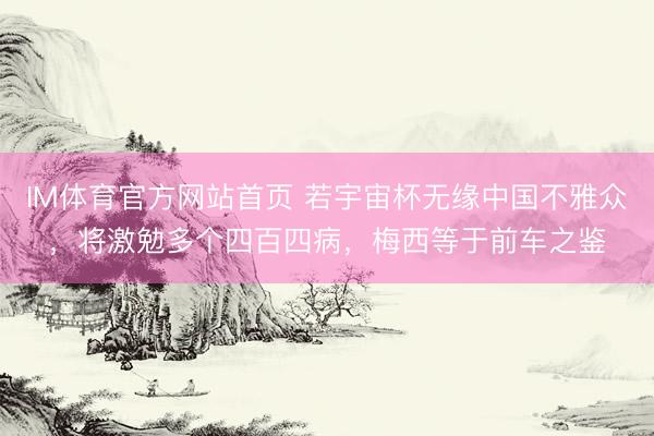 IM体育官方网站首页 若宇宙杯无缘中国不雅众，将激勉多个四百四病，梅西等于前车之鉴